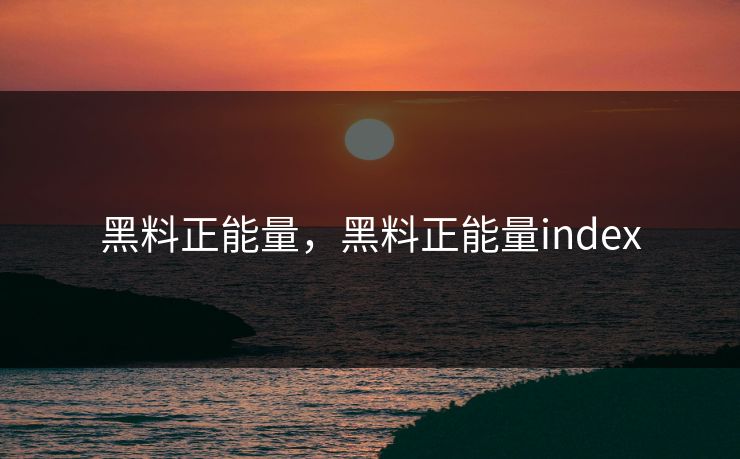 黑料正能量，黑料正能量index