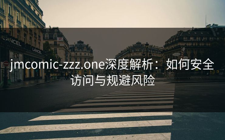 jmcomic-zzz.one深度解析:如何安全访问与规避风险 jmcomic-zzz.one深度解析:如何安全访问与规避风险