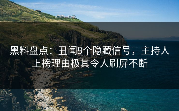 黑料盘点：丑闻9个隐藏信号，主持人上榜理由极其令人刷屏不断
