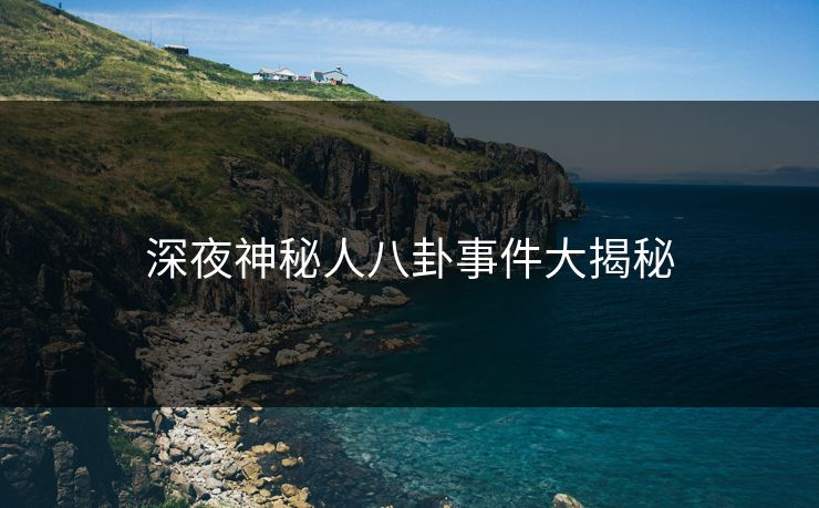 深夜神秘人八卦事件大揭秘