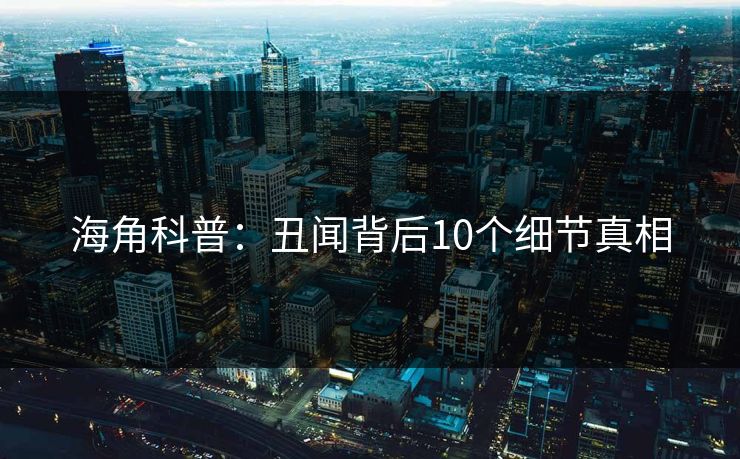 海角科普：丑闻背后10个细节真相
