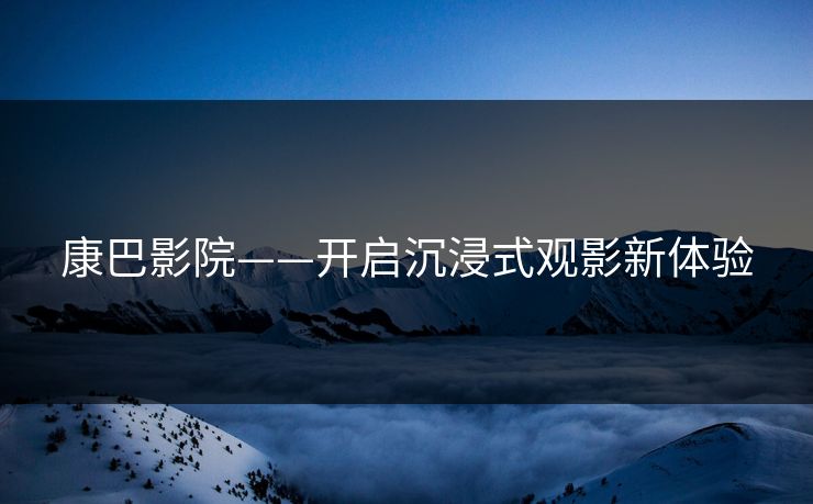 康巴影院——开启沉浸式观影新体验