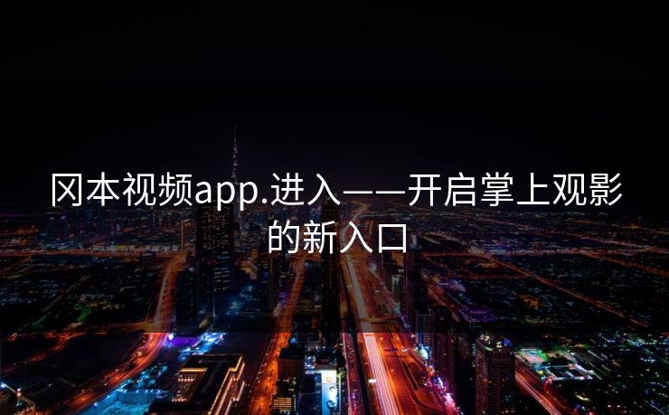冈本视频app.进入——开启掌上观影的新入口