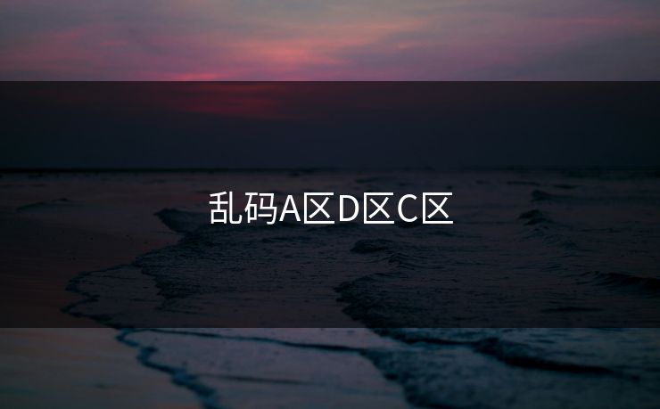 乱码A区D区C区 乱码A区D区C区