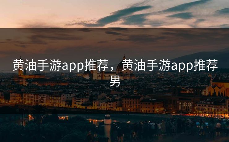 黄油手游app推荐,黄油手游app推荐男 黄油手游app推荐,黄油手游app推荐男