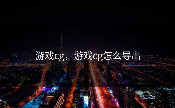 游戏cg，游戏cg怎么导出