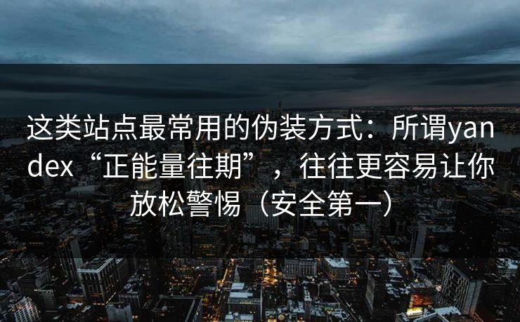 这类站点最常用的伪装方式：所谓yandex“正能量往期”，往往更容易让你放松警惕（安全第一）