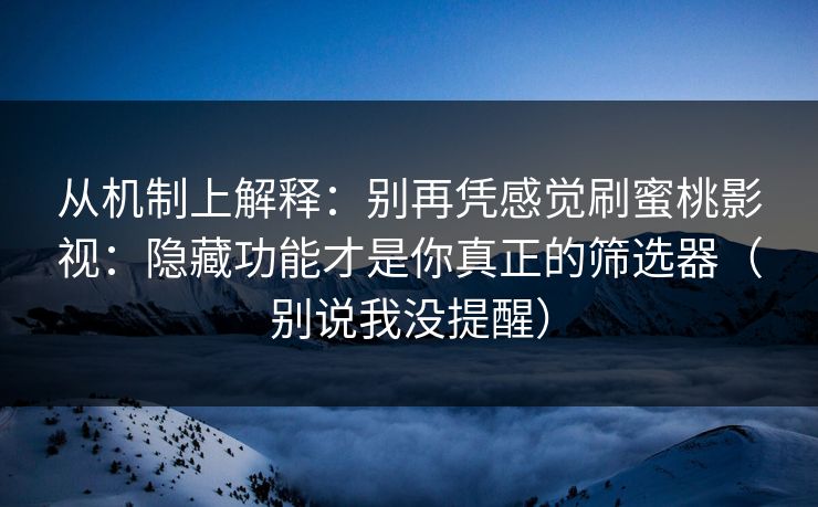 从机制上解释:别再凭感觉刷蜜桃影视:隐藏功能才是你真正的筛选器(别说我没提醒) 从机制上解释:别再凭感觉刷蜜桃影视:隐藏功能才是你真正的筛选器(别说我没提醒)