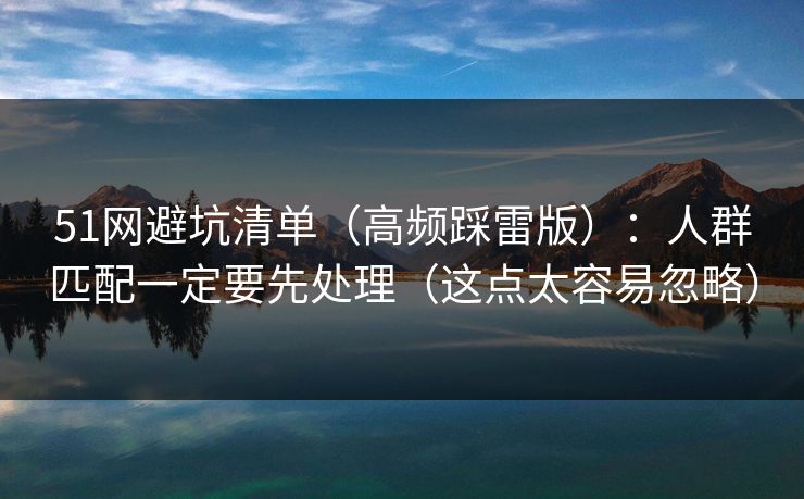 51网避坑清单（高频踩雷版）：人群匹配一定要先处理（这点太容易忽略）